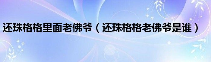 还珠格格里面老佛爷（还珠格格老佛爷是谁）