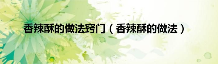 香辣酥的做法窍门（香辣酥的做法）