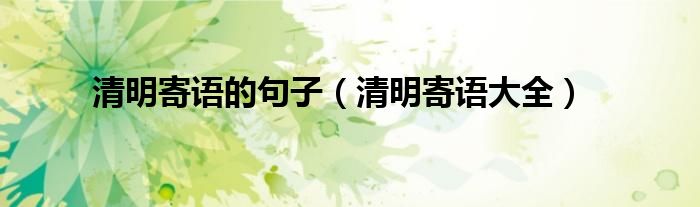 清明寄语的句子（清明寄语大全）