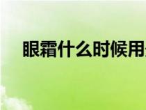 眼霜什么时候用最好（眼霜什么时候涂）