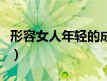 形容女人年轻的成语（风华正茂是什么意思啊）