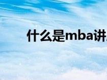 什么是mba讲座心得（什么是mba）