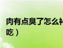 肉有点臭了怎么补救（猪肉臭了怎么处理才能吃）