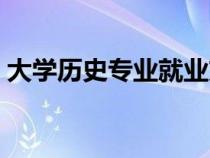 大学历史专业就业方向（历史专业就业方向）