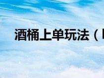 酒桶上单玩法（lol酒桶上单天赋是什么）