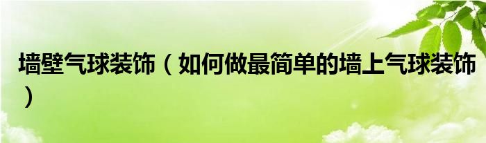 墙壁气球装饰（如何做最简单的墙上气球装饰）
