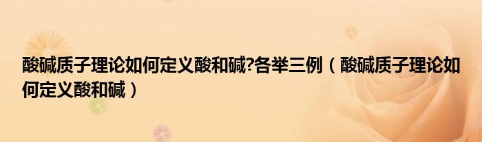 酸碱质子理论如何定义酸和碱?各举三例（酸碱质子理论如何定义酸和碱）