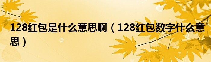 128红包是什么意思啊（128红包数字什么意思）