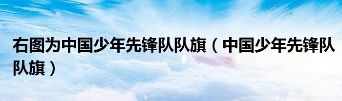 右图为中国少年先锋队队旗（中国少年先锋队队旗）