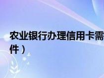 农业银行办理信用卡需要什么条件（办理信用卡需要什么条件）