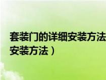 套装门的详细安装方法套装门安装注意事项（套装门安装的安装方法）