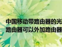 中国移动带路由器的光猫能外接路由器吗（移动光纤猫自带路由器可以外加路由器吗）
