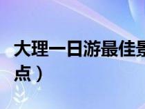 大理一日游最佳景点排名（大理一日游最佳景点）