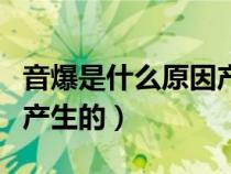 音爆是什么原因产生的音爆（音爆是什么原因产生的）