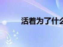 活着为了什么呢（活着为了什么）