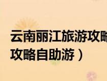 云南丽江旅游攻略自驾游攻略（云南丽江旅游攻略自助游）