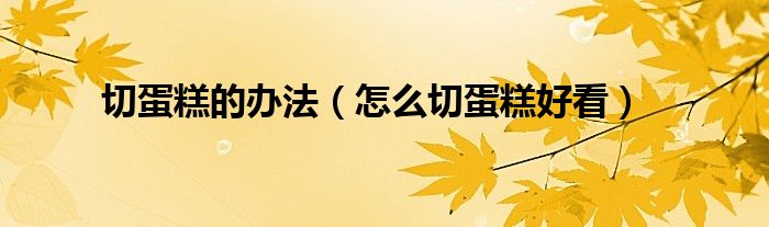 切蛋糕的办法（怎么切蛋糕好看）
