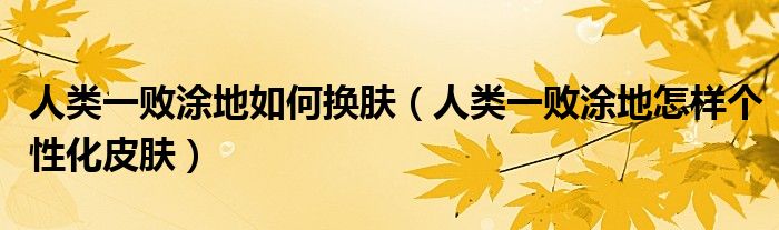 人类一败涂地如何换肤（人类一败涂地怎样个性化皮肤）