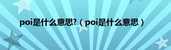 poi是什么意思?（poi是什么意思）