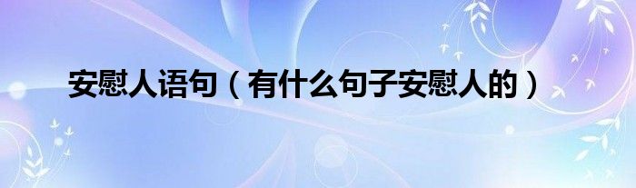 安慰人语句（有什么句子安慰人的）