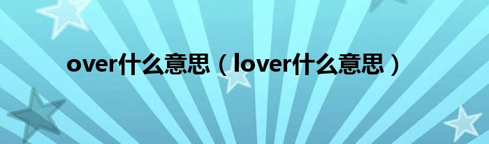 over什么意思（lover什么意思）