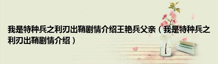 我是特种兵之利刃出鞘剧情介绍王艳兵父亲（我是特种兵之利刃出鞘剧情介绍）