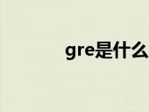 gre是什么意思（gre是什么）