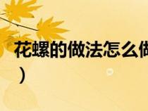 花螺的做法怎么做才入味（花螺的做法有哪些）