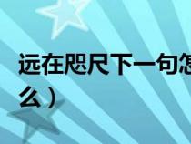 远在咫尺下一句怎么说（远在咫尺的意思是什么）