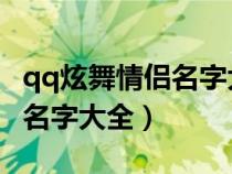 qq炫舞情侣名字大全 情侣俩字（qq炫舞情侣名字大全）