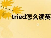 tried怎么读英文发音(tried怎么念) tried怎么读英文发音(tried怎么念)