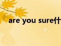 are you sure什么意思（sure什么意思）