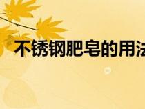 不锈钢肥皂的用法（不锈钢肥皂怎么使用）