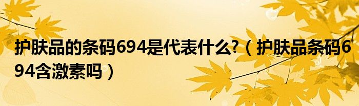 护肤品的条码694是代表什么?（护肤品条码694含激素吗）