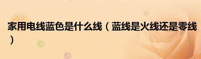 家用电线蓝色是什么线（蓝线是火线还是零线）