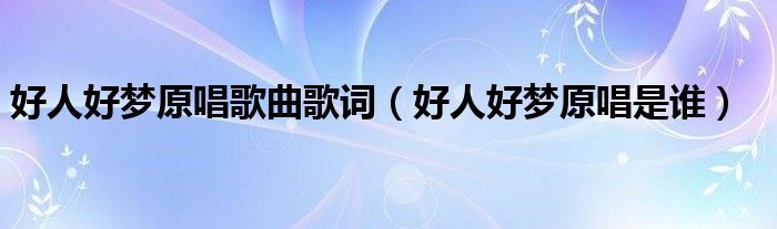 好人好梦原唱歌曲歌词（好人好梦原唱是谁）