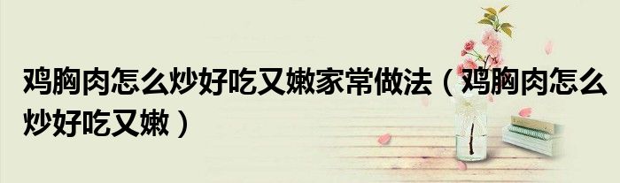 鸡胸肉怎么炒好吃又嫩家常做法（鸡胸肉怎么炒好吃又嫩）