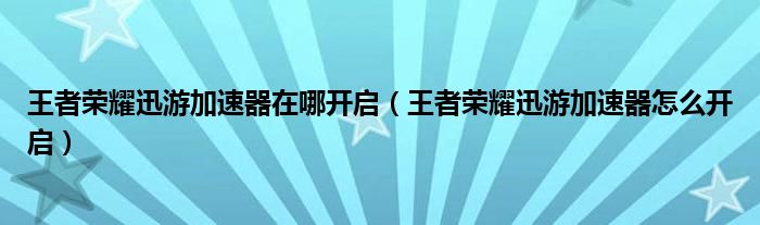王者荣耀迅游加速器在哪开启（王者荣耀迅游加速器怎么开启）