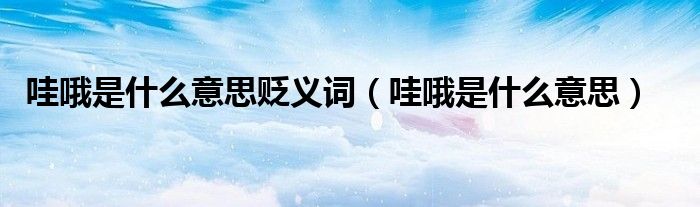 哇哦是什么意思贬义词（哇哦是什么意思）