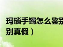 玛瑙手镯怎么鉴别真假视频（玛瑙手镯怎么鉴别真假）