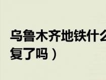 乌鲁木齐地铁什么时候复工（乌鲁木齐地铁恢复了吗）