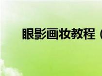 眼影画妆教程（眼影化妆的基本步骤）
