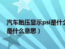 汽车胎压显示psi是什么意思（车辆胎压监测上显示气压psl是什么意思）