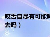 咬舌自尽有可能吗（咬舌自尽真的能够立刻死去吗）