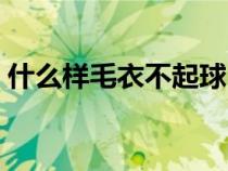 什么样毛衣不起球（什么成分的毛衣不起球）