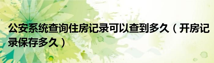 公安系统查询住房记录可以查到多久（开房记录保存多久）