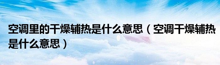 空调里的干燥辅热是什么意思（空调干燥辅热是什么意思）