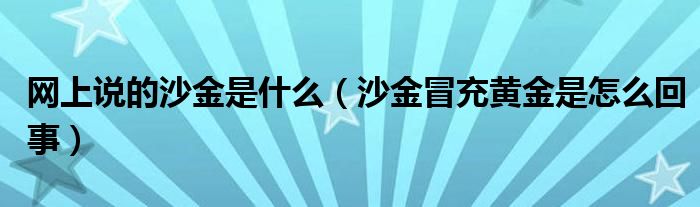 网上说的沙金是什么（沙金冒充黄金是怎么回事）