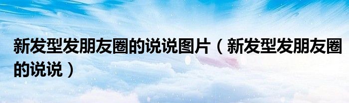 新发型发朋友圈的说说图片（新发型发朋友圈的说说）