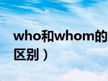 who和whom的区别用法（who和whom的区别）
